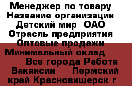 Менеджер по товару › Название организации ­ Детский мир, ОАО › Отрасль предприятия ­ Оптовые продажи › Минимальный оклад ­ 25 000 - Все города Работа » Вакансии   . Пермский край,Красновишерск г.